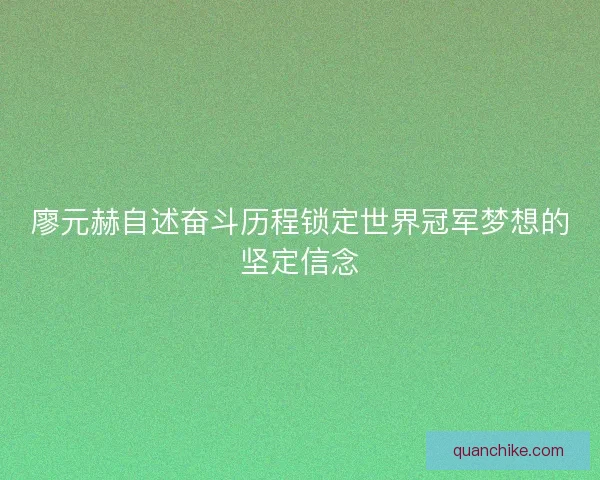廖元赫自述奋斗历程锁定世界冠军梦想的坚定信念