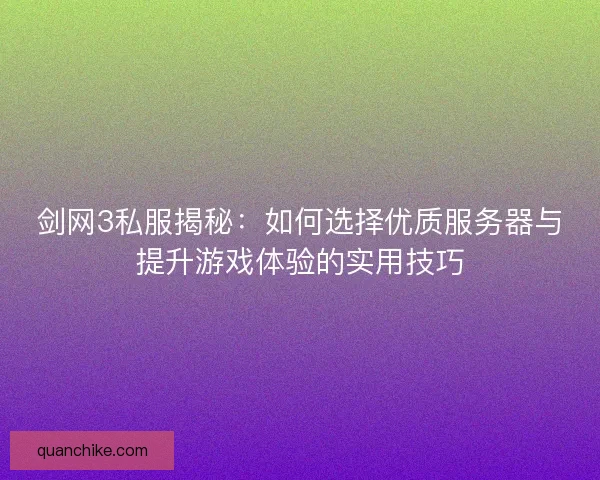 剑网3私服揭秘：如何选择优质服务器与提升游戏体验的实用技巧