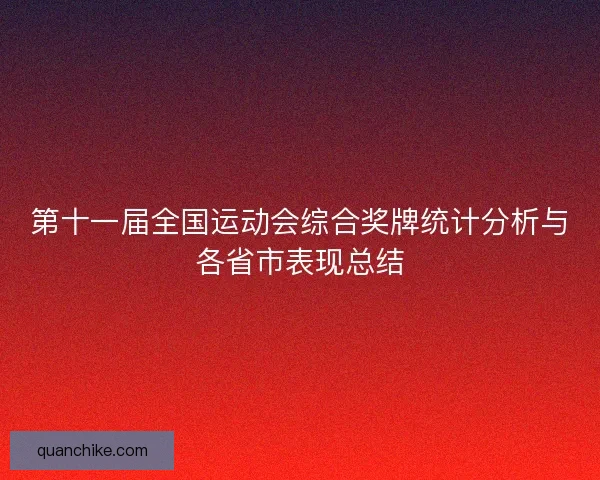 第十一届全国运动会综合奖牌统计分析与各省市表现总结