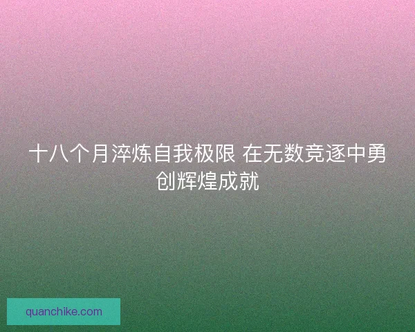 十八个月淬炼自我极限 在无数竞逐中勇创辉煌成就