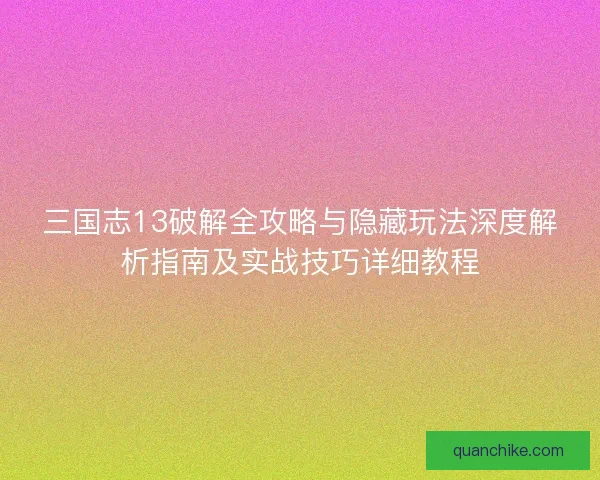 三国志13破解全攻略与隐藏玩法深度解析指南及实战技巧详细教程