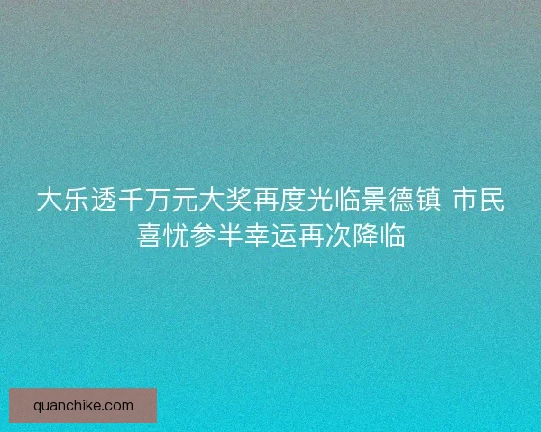 大乐透千万元大奖再度光临景德镇 市民喜忧参半幸运再次降临