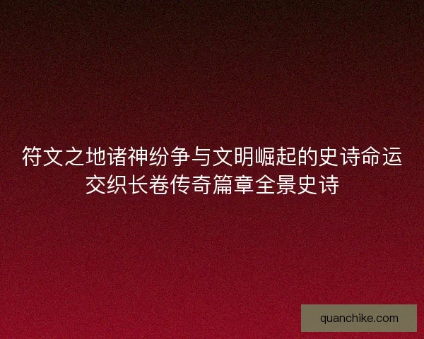 符文之地诸神纷争与文明崛起的史诗命运交织长卷传奇篇章全景史诗
